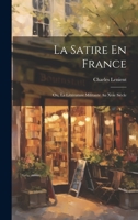 La Satire En France; Ou, La Littérature Militante Au Xvie Siècle 1022465791 Book Cover