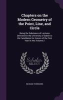 Chapters On The Modern Geometry Of The Point, Line, And Circle: Being The Substance Of Lectures Delivered In The University Of Dublin To The Candidates For Honors Of The First Year In Arts, Volume 2 1346882894 Book Cover