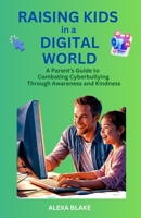 Raising Kids in a Digital World: A Parent's Guide to Combating Cyberbullying Through Awareness and Kindness B0DK7PMG1T Book Cover