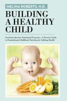 Building a Healthy Child: Food Introduction Nutritional Program-A Parent's Guide to Foundational Childhood Nutrition for Lifelong Health 1491783621 Book Cover