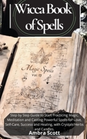 Wicca Book of Spells: A step by step Guide to Start Practicing Magic, Meditation and Casting Powerful Spells for Love, Self-Care, Success and Healing, using Crystals Herbs and Candles. 1801939586 Book Cover