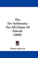 The Try Arithmetic: For All Classes Of Schools 1104405040 Book Cover
