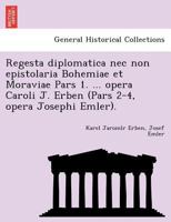 Regesta diplomatica nec non epistolaria Bohemiae et Moraviae Pars 1. ... opera Caroli J. Erben (Pars 2-4, opera Josephi Emler). 1249017513 Book Cover
