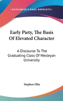 Early Piety, the Basis of Elevated Character: A Discourse to the Graduating Class of Wesleyan University 1163585513 Book Cover