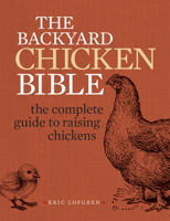 The Backyard Chicken Bible: The Complete Guide to Raising Chickens 1440339244 Book Cover
