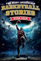 The Most Incredible Basketball Stories Ever Told: Inspirational and Legendary Tales from the Greatest Basketball Players and Games of All Time B0CNLBFGRL Book Cover