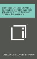 History of the Express Business, Including the Origin of the Railway System in America 1169970605 Book Cover