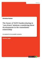 The future of NATO burden-sharing in out-of-area missions considering latest developments in the transatlantic relationship: An analysis for two possible scenarios 3668205949 Book Cover