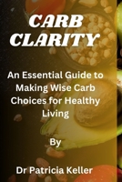 Carb Clarity: An Essential Guide to Making Wise Carb Choices for Healthy Living B0C47SRMGS Book Cover