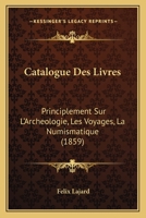 Catalogue Des Livres: Principlement Sur L'Archeologie, Les Voyages, La Numismatique (1859) 1168046017 Book Cover