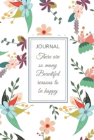 Journal: 6” x 9” full cover - Journal Notebook with lined pages to write in: Floral Cover - with motivational quote - THERE ARE SO MANY BEAUTIFUL REASONS TO BE HAPPY 171108073X Book Cover