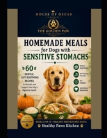 Homemade Meals for Dogs with Sensitive Stomachs: 60 Gentle, Gut-Soothing Recipes to Nourish and Support Your Dog's Digestive Health (Healthy Paws Kitchen) B0H2F44Z2Z Book Cover