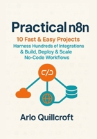 Practical n8n: 10 Fast & Easy Projects — Harness Hundreds of Integrations & Build, Deploy & Scale No-Code Workflows B0FHG6CQ23 Book Cover