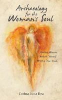 Archaeology for the Woman's Soul: Awaken Woman...unearth Yourself...worship Your Truth... 0692198636 Book Cover