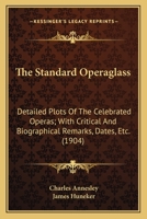 The Standard Operaglass, Containing The Detailed Plots Of One Hundred And Thirty Eight Celebrated Operas With Critical And Biographical Remarks, Dates, &c. &c... 1144883296 Book Cover