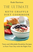 The Ultimate Keto Chaffle Diet Cookbook: Tasty and Affordable Breakfast Recipes to Start Your Day with the Right Foot 1803177640 Book Cover