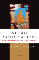 Art and Sacrificial Love: A Conversation with Michael D. O’Brien 1621644847 Book Cover