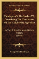 Catalogue Of The Snakes V2, Containing The Conclusion Of The Colubridae Aglyphae: In The British Museum, Natural History 1164599143 Book Cover