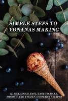 Simple Steps To Yonanas Making: 121 Delicious, Fast, Easy-To-Make, Smooth And Frozen Desserts Recipes: Yonanas Frozen Ice Cream Maker B08VYBN832 Book Cover