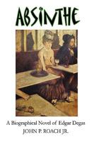 Absinthe: A Biographical Novel of Edgar Degas 1434378780 Book Cover