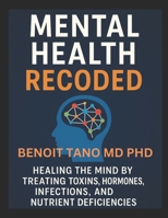 MENTAL HEALTH RECODED™: Healing the Mind by Treating Toxins, Hormones, Infections, and Nutrient Deficiencies B0FCDL1GCV Book Cover