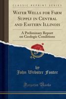 Water Wells for Farm Supply in Central and Eastern Illinois: A Preliminary Report on Geologic Conditions 033100898X Book Cover