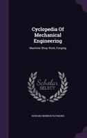 Cyclopedia of Mechanical Engineering: Machine Shop Work, Forging 1176034227 Book Cover