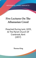 Five Lectures On The Athanasian Creed: Preached During Lent, 1839, At The Parish Church Of Cranbrook, Kent 1104128047 Book Cover