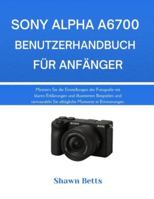 SONY ALPHA A6700 BENUTZERHANDBUCH FÜR ANFÄNGER: Meistern Sie die Einstellungen der Fotografie mit klaren Erklärungen und illustrierten Beispielen und ... Momente in Erinnerungen. (German Edition) B0G55X7ZDN Book Cover