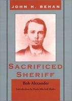 John H. Behan: Sacrificed Sheriff 0944383564 Book Cover