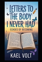 Letters to the Body I Never Had: ECHOES OF BECOMING B0FTFWZJXP Book Cover
