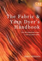 The Fabric  Yarn Dyer's Handbook: Over 100 Inspirational Recipes to Dye and Pattern Fabric 1843406535 Book Cover