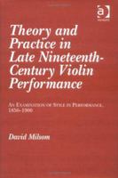 Theory And Practice In Late Nineteenth Century Violin Performance: An Examination Of Style In Performance, 1850 1900 0754607569 Book Cover