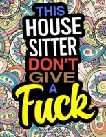 This House Sitter Don't Give A Fuck Coloring Book: A Coloring Book For House SItters 1673377513 Book Cover