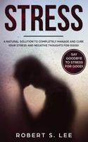 Stress: A Natural Solution to Completely Manage and Cure your Stress and Negative Thoughts for Good! 1951083555 Book Cover