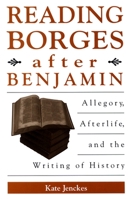 Reading Borges after Benjamin: Allegory, Afterlife, and the Writing of History (S U N Y Series in Latin American and Iberian Thought and Cure) 0791469905 Book Cover