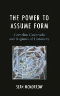 The Power to Assume Form: Cornelius Castoriadis and Regimes of Historicity 1666918040 Book Cover