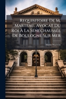 Requisitoire De M. Marteau, Avocat Du Roi À La Sénéchaussée De Boulogne Sur Mer: Avec La Sentence Rendue En Conséquence Contre Un Ecrit Anonime ... La Consitution Unogenitus... 127678354X Book Cover