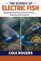 THE SCIENCE OF ELECTRIC FISH: Bioelectric Sensing, Communication, Hunting, and Evolution B0GR67G4SJ Book Cover