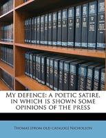 My defence: a poetic satire, in which is shown some opinions of the press 1175619876 Book Cover