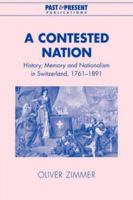 A Contested Nation: History, Memory and Nationalism in Switzerland, 1761-1891 0521039800 Book Cover