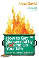 How to Get Successful by F*cking Up Your Life: Essays on Addiction and Recovery 1733853286 Book Cover
