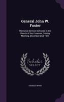 General John W. Foster: Memorial Sermon Delivered in the Church of the Covenant, Sunday Morning, December 2nd, 1917 1359500634 Book Cover