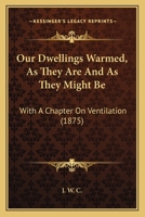 Our Dwellings Warmed, As They Are And As They Might Be: With A Chapter On Ventilation (1875) 1146475306 Book Cover