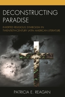 Deconstructing Paradise: Inverted Religious Symbolism in Twentieth-Century Latin American Literature 1498524710 Book Cover