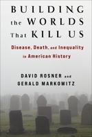 Building the Worlds That Kill Us: Disease, Death, and Inequality in American History 0231200854 Book Cover