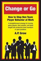 Change or Go: How to Stop Non-Team Player Behavior at Work 097447374X Book Cover