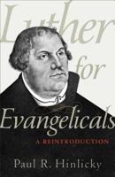 Luther for Evangelicals: A Reintroduction 0801098882 Book Cover