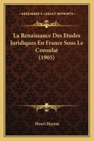 La Renaissance Des �tudes Juridiques En France Sous Le Consulat (Classic Reprint) 1160139202 Book Cover