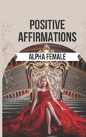 Positive Affirmations to Ignite the Alpha Female Within You: 50 Powerful Affirmations to Reclaim Your Inner Power, Boost Your Confidence, and Realize the Incredible Potential Within You B0CMQH3FFY Book Cover